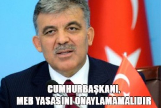 CUMHURBAŞKANI, MEB YASASINI ONAYLAMAMALIDIR